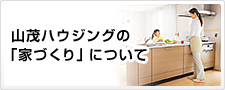 山茂ハウジングの家づくりについて